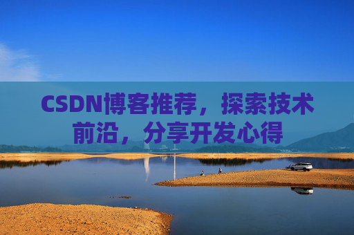 CSDN博客推荐，探索技术前沿，分享开发心得